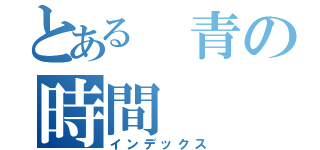 とある 青の時間（インデックス）