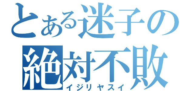 とある迷子の絶対不敗（イジリヤスイ）