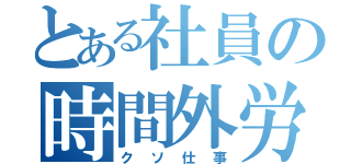 とある社員の時間外労働（クソ仕事）