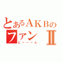 とあるＡＫＢのファンⅡ（どーーーん）