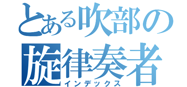 とある吹部の旋律奏者（インデックス）