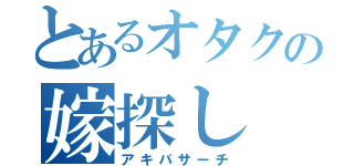 とあるオタクの嫁探し（アキバサーチ）