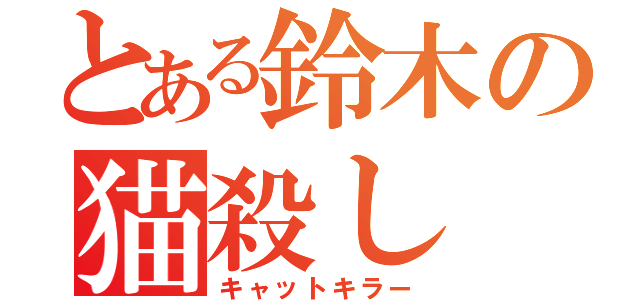 とある鈴木の猫殺し（キャットキラー）