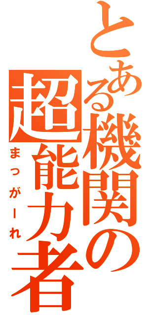 とある機関の超能力者（まっがーれ）