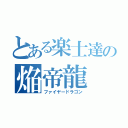 とある楽士達の焔帝龍（ファイヤードラゴン）