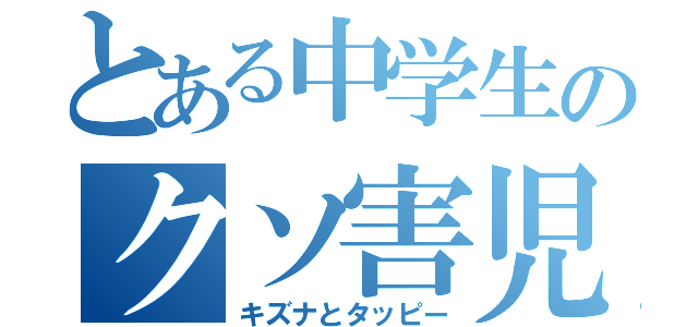 とある中学生のクソ害児（キズナとタッピー）