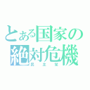 とある国家の絶対危機（民主党）