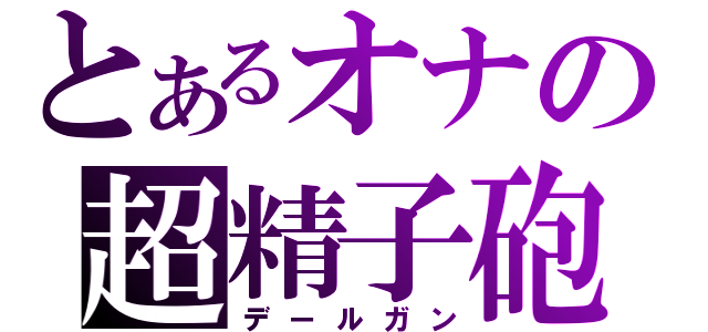 とあるオナの超精子砲（デールガン）