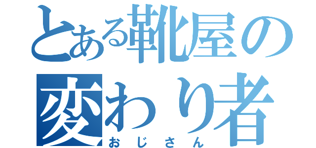 とある靴屋の変わり者（おじさん）