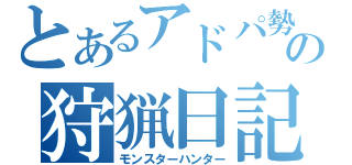 とあるアドパ勢の狩猟日記（モンスターハンター）