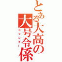 とある大高の大号令係（コマンダー）