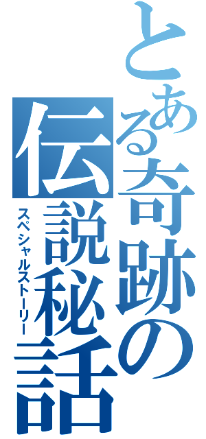 とある奇跡の伝説秘話（スペシャルストーリー）