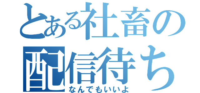 とある社畜の配信待ち（なんでもいいよ）