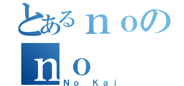 とあるｎｏのｎｏ（Ｎｏ Ｋａｉ）