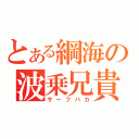 とある綱海の波乗兄貴（サーフバカ）