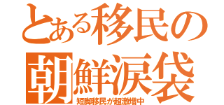 とある移民の朝鮮涙袋（短脚移民が超激増中）