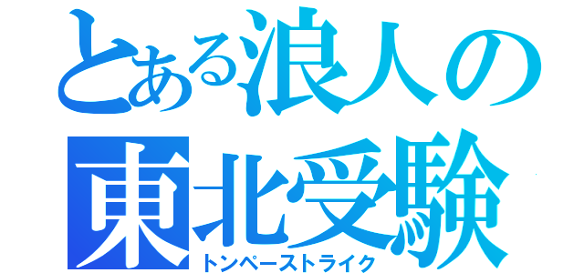 とある浪人の東北受験（トンペーストライク）