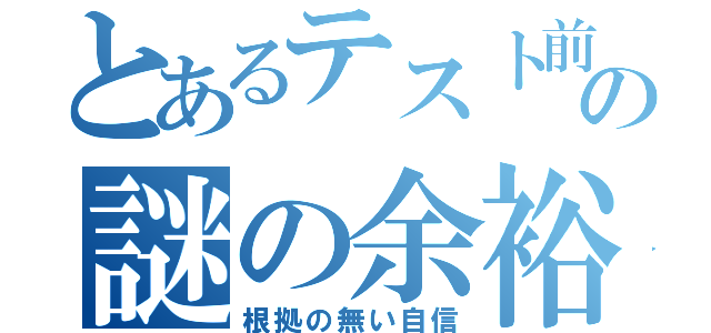 とあるテスト前の謎の余裕（根拠の無い自信）