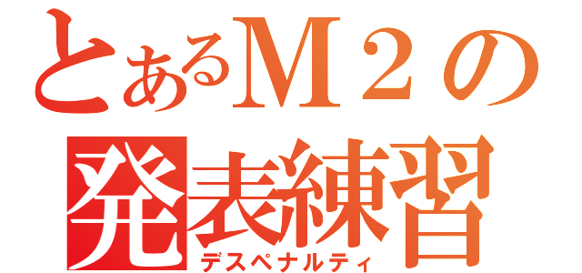 とあるＭ２の発表練習（デスペナルティ）