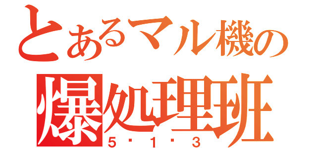 とあるマル機の爆処理班（５−１−３）