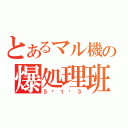 とあるマル機の爆処理班（５−１−３）