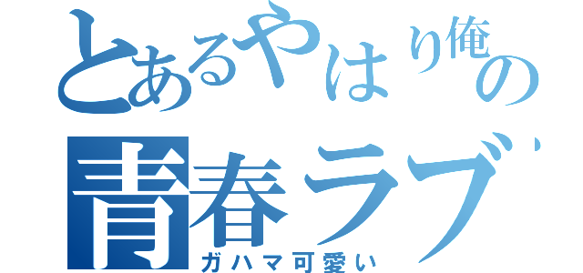 とあるやはり俺の青春ラブコメは間違っている（ガハマ可愛い）