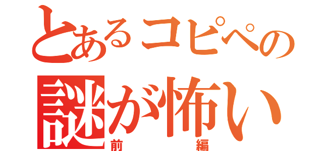 とあるコピペの謎が怖い（前編）