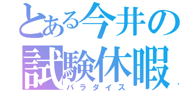 とある今井の試験休暇（パラダイス）