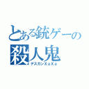 とある銃ゲーの殺人鬼（デスガンＸａＸａ）