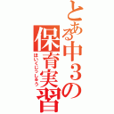 とある中３の保育実習（ほいくじっしゅう）