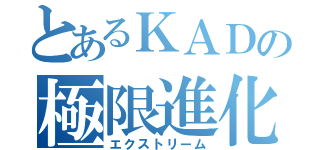 とあるＫＡＤの極限進化（エクストリーム）