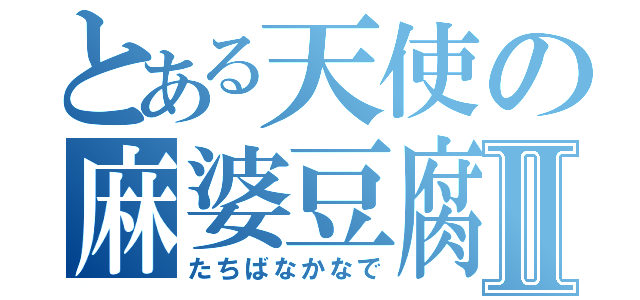 とある天使の麻婆豆腐Ⅱ（たちばなかなで）