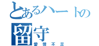 とあるハートの留守（愛情不足）