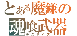 とある魔鎌の魂喰武器（デスサイズ）