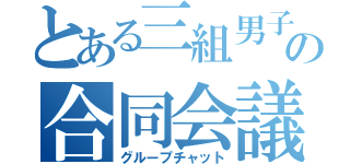 とある三組男子の合同会議（グループチャット）