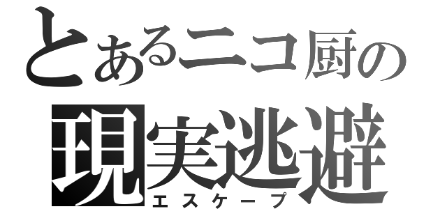 とあるニコ厨の現実逃避（エスケープ）