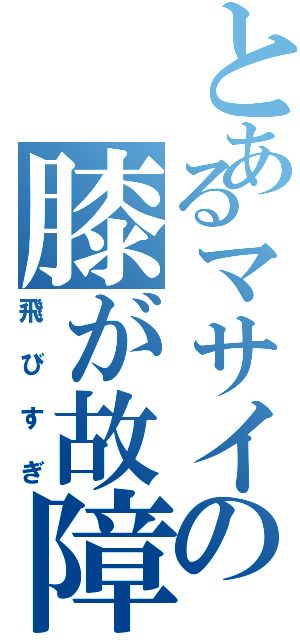 とあるマサイの膝が故障（飛びすぎ）