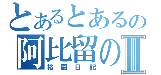 とあるとあるの阿比留のⅡ（格闘日記）