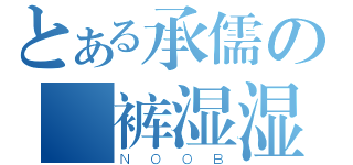 とある承儒の內裤湿湿（ＮＯＯＢ）