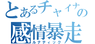 とあるチャイナの感情暴走（ルナティック）