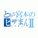 とある宮本のピザまんⅡ（ピザまん）