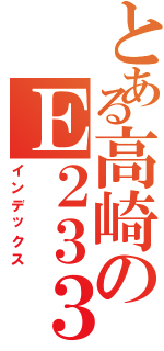 とある高崎のＥ２３３（インデックス）