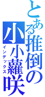 とある推倒の小小蘿咲（インデックス）