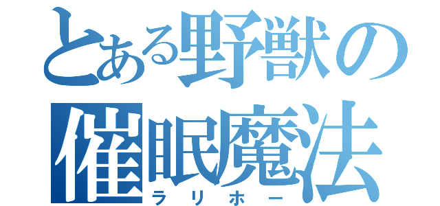 とある野獣の催眠魔法（ラリホー）