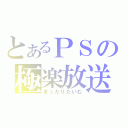 とあるＰＳの極楽放送（まったりたいむ）