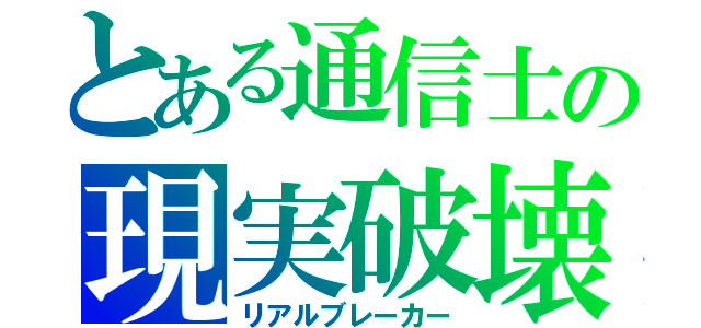 とある通信士の現実破壊（リアルブレーカー）