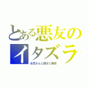 とある悪友のイタズラ（お兄さんと親分と俺様）