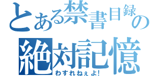 とある禁書目録の絶対記憶（わすれねぇよ！）