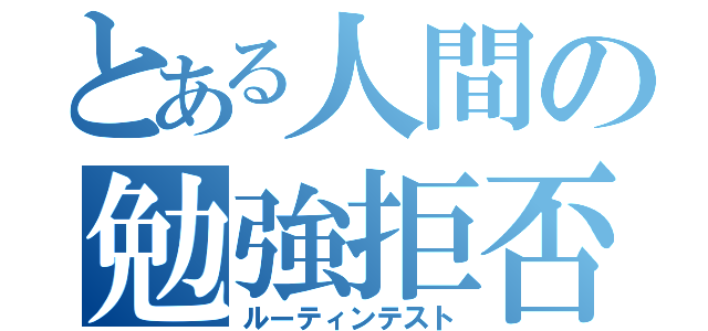 とある人間の勉強拒否（ルーティンテスト）