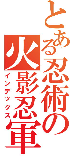 とある忍術の火影忍軍（インデックス）